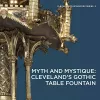 Myth and Mystique: Cleveland's Gothic Table Fountain cover