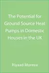 The Potential for Ground Source Heat Pumps in Domestic Houses in the UK cover