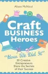 Craft Business Heroes - 30 Creative Entrepreneurs Share The Secrets Of Their Success cover