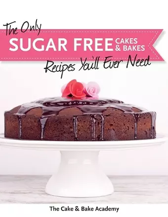 The Only Sugar Free Cakes & Bakes Recipes You'll Ever Need! cover