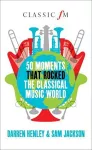 50 Moments That Rocked the Classical Music World cover
