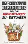 Arrivals, Departures and the Adventures in-Between cover