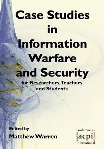 Case Studies in Information Warfare and Security for Researchers, Teachers and Students cover