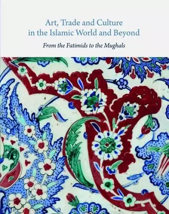 Art, Trade, and Culture in the Islamic World and Beyond - From the Fatimids to the Mughals cover