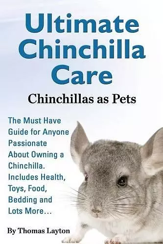 Ultimate Chinchilla Care Chinchillas as Pets the Must Have Guide for Anyone Passionate about Owning a Chinchilla. Includes Health, Toys, Food, Bedding cover