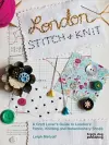 London Stitch + Knit: A Craft Lover's Guide to London's Fabric, Knitting and Haberdashery Shops cover