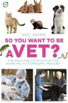 So You Want to Be a Vet: The Realities of Studying and Working in Veterinary Medicine cover