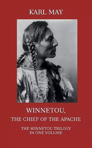 Winnetou, the Chief of the Apache. The Full Winnetou Trilogy in One Volume cover