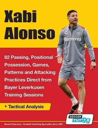 Xabi Alonso - 82 Passing, Positional Possession, Games, Patterns, and Attacking Practices Direct from Bayer Leverkusen Training Sessions cover