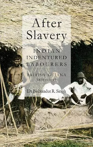 After Slavery: Indian Indentured Labourers British Guiana, 1838 to 1917 cover