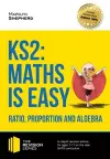 KS2: Maths is Easy - Ratio, Proportion and Algebra. in-Depth Revision Advice for Ages 7-11 on the New Sats Curriculum. Achieve 100% cover