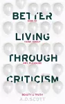 Better Living Through Criticism: How to Think about Art, Pleasure, Beauty and Truth cover