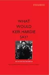 What Would Keir Hardie Say? cover