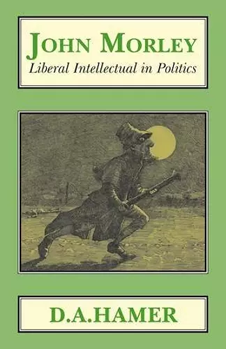 John Morley: Liberal Intellectual in Politics cover