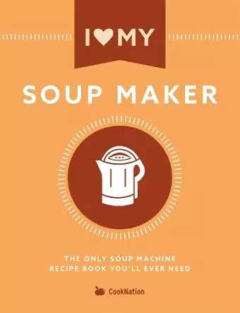 I Love My Soupmaker: The Only Soup Machine Recipe Book You'll Ever Need cover