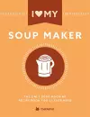 I Love My Soupmaker: The Only Soup Machine Recipe Book You'll Ever Need cover