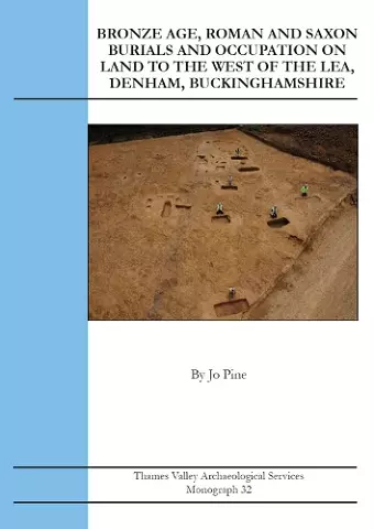 Bronze Age, Roman and Saxon Burials and Occupation on land to the west of The Lea, Denham, Buckinghamshire cover