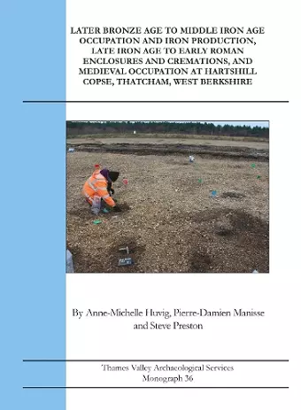 Later Bronze Age To Middle Iron Age Occupation and Iron Production, Late Iron Age to Early Roman Enclosures and Cremations and Medieval Occupation at Hartshill Copse, Thatcham, West Berkshire cover