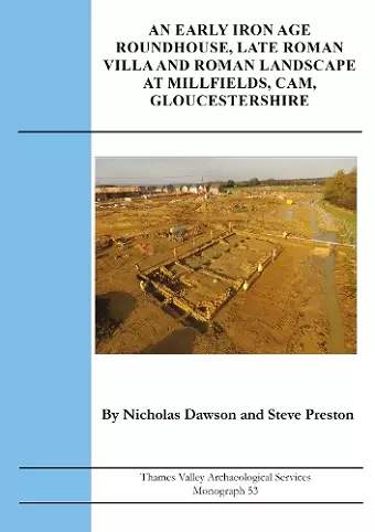 An Early Iron Age Roundhouse, Late Roman Villa and Roman Landscape at Millfields, Cam, Gloucestershire cover