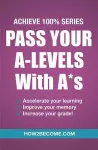 Pass Your A-Levels with A*s: Achieve 100% Series Revision/Study Guide cover