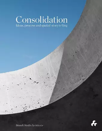 Consolidation: Ideas, Process and Spatial Storytelling cover