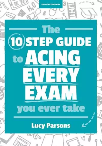 The Ten Step Guide to Acing Every Exam You Ever Take cover