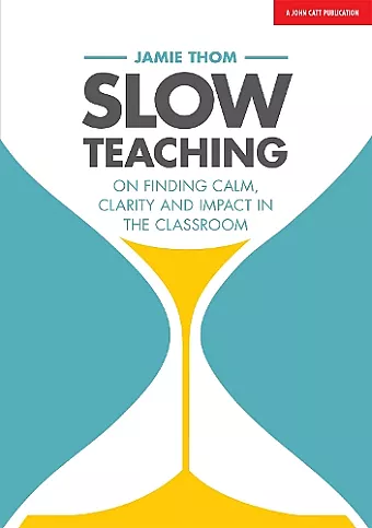 Slow Teaching: On finding calm, clarity and impact in the classroom cover