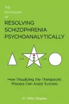 The Psychiatry of Resolving Schizophrenia Psychoanalytically cover
