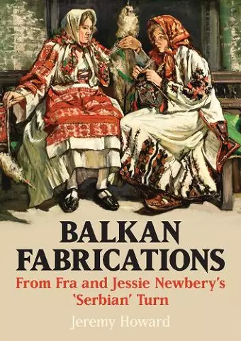 Balkan Fabrications: From Fra and Jessie Newbery’s ‘Serbian’ Turn cover