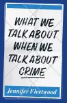 What We Talk About When We Talk About Crime cover