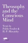 Theosophy and the Conscious Mind: Texts by Pablo Sender and H.P. Blavatsky cover