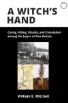 A Witch`s Hand – Curing, Killing, Kinship, and Colonialism among the Lujere of New Guinea`s Upper Sepik River Basin cover