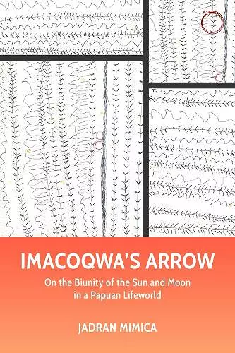 Imacoqwa`s Arrow - On the Biunity of the Sun and Moon in a Papuan Lifeworld cover