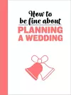 How To Be Fine About Planning A Wedding cover