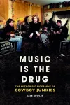 Music is the Drug: The Authorised Biography of The Cowboy Junkies cover