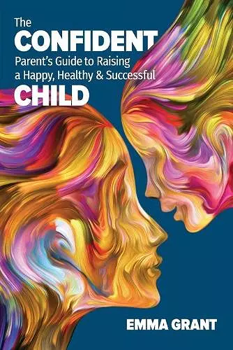 The Confident Parent's Guide to Raising a Happy, Healthy & Successful Child cover
