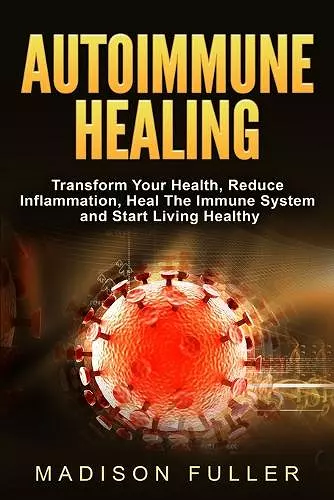 Autoimmune Healing, Transform Your Health, Reduce Inflammation, Heal The Immune System and Start Living Healthy cover