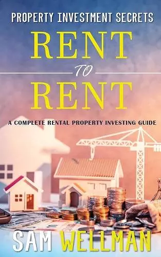 Property Investment Secrets - Rent to Rent: A Complete Property Investing Guide cover