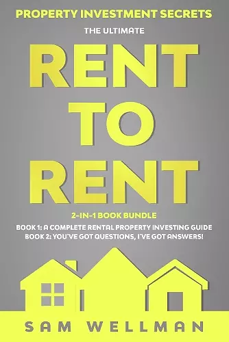 Property Investment Secrets - The Ultimate Rent To Rent 2-in-1 Book Bundle - Book 1: A Complete Rental Property Investing Guide - Book 2: You've Got Questions, I've Got Answers! cover