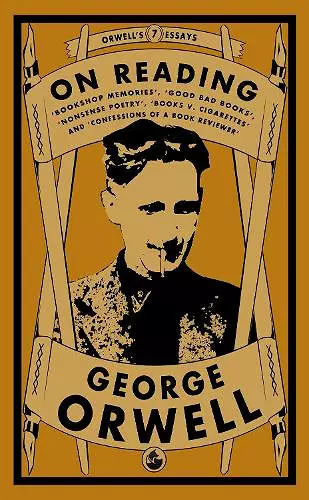 Orwell on Reading: Bookshop Memories, Good Bad Books, Nonsense Poetry, Books vs. Cigarettes and Confessions of a Book Reviewer cover