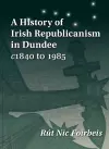 A History of Irish Republicanism in Dundee c1840 to 1985 cover