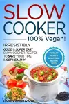 Slow Cooker - 100% VEGAN! - Irresistibly Good & Super Easy Slow Cooker Recipes to Save Your Time & Get Healthy cover