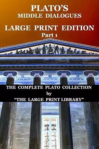 Plato's Middle Dialogues - LARGE PRINT Edition - Part 1 (Translated) cover