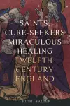 Saints, Cure-Seekers and Miraculous Healing in Twelfth-Century England cover