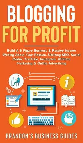 Blogging For Profit Build a 6 Figure Business& Passive Income Writing About Your Passion, Utilizing SEO, Social Media, YouTube, Instagram, Affiliate Marketing & Online Advertising cover