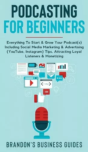 Podcasting For Beginners Everything to Start & Grow Your Podcast(s) Including Social Media Marketing & Advertising (YouTube, Instagram) Tips, Attracting Loyal Listeners& Monetizing cover