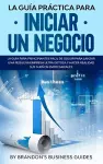 La Guía Práctica Para Iniciar un Negocio La Guía Para Principiantes Fácil de Seguir Para Lanzar una Pequeña Empresa Ultra Exitosa y Hacer Realidad Sus Sueños Empresariales cover