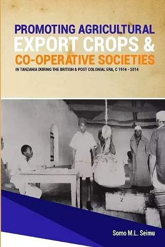 Promoting Agricultural Export Crops and Co-operative Societies in Tanzania during the British & Post-Colonial Era, c1914 - 2014 cover