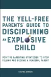 The Yell-Free Parents' Guide to Disciplining an Explosive Child cover