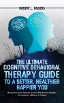 The Ultimate Cognitive Behavioral Therapy Guide to a Better, Healthier, Happier YOU cover